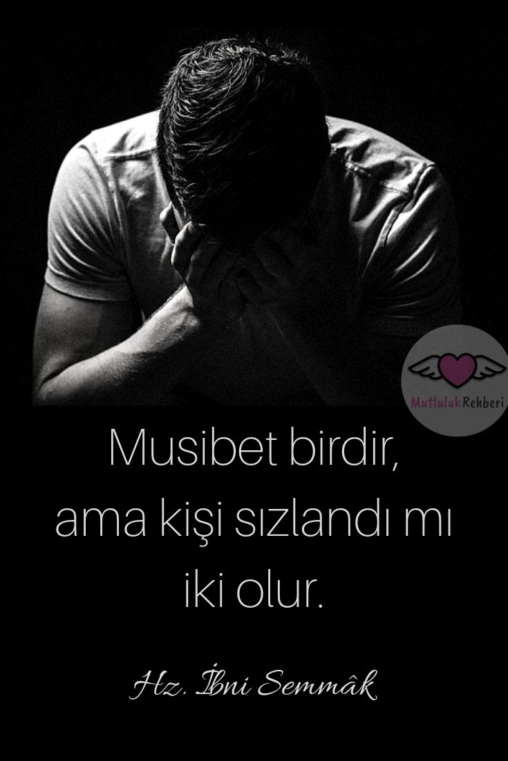 MUSİBET BİRDİR. AMA KİŞİ SIZLANDI MI İKİ OLUR.